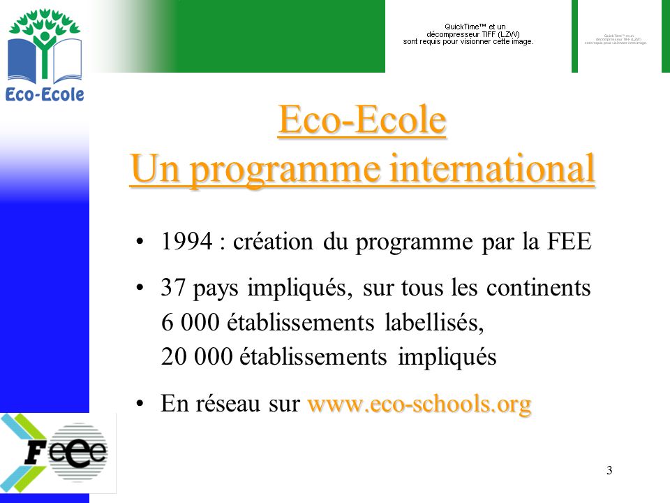 3 Eco-Ecole Un programme international 1994 : création du programme par la FEE 37 pays impliqués, sur tous les continents établissements labellisés, établissements impliqués   réseau sur