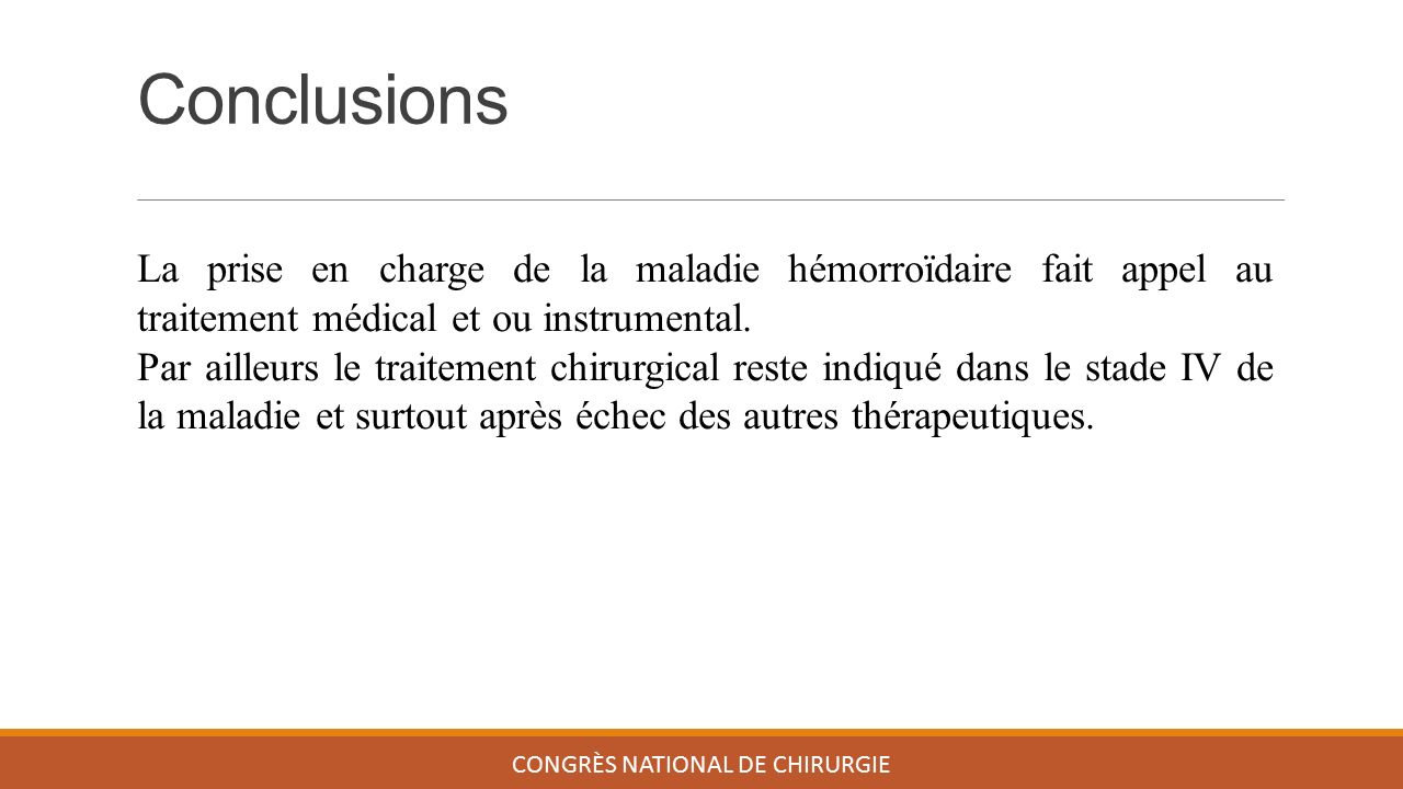 Conclusions CONGRÈS NATIONAL DE CHIRURGIE La prise en charge de la maladie hémorroïdaire fait appel au traitement médical et ou instrumental.