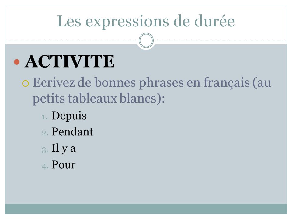 Les expressions de durée ACTIVITE  Ecrivez de bonnes phrases en français (au petits tableaux blancs): 1.