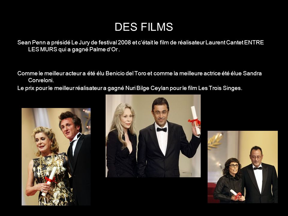 DES FILMS Sean Penn a présidé Le Jury de festival 2008 et c’était le film de réalisateur Laurent Cantet ENTRE LES MURS qui a gagné Palme d‘Or.