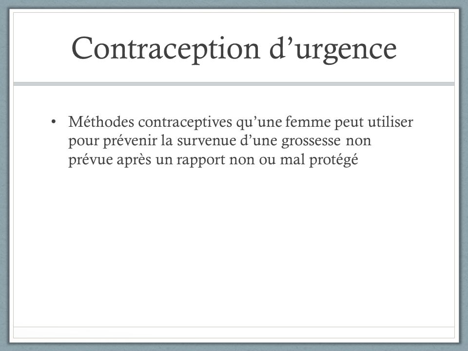 Contraception d’urgence Méthodes contraceptives qu’une femme peut utiliser pour prévenir la survenue d’une grossesse non prévue après un rapport non ou mal protégé