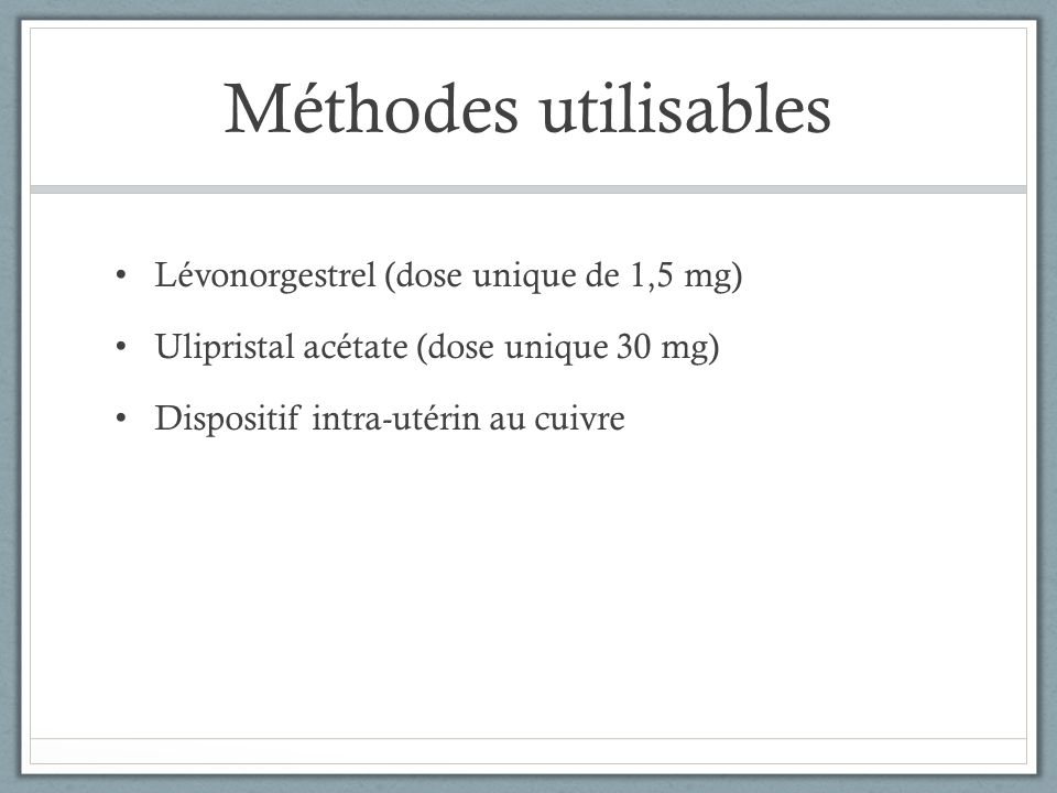 Méthodes utilisables Lévonorgestrel (dose unique de 1,5 mg) Ulipristal acétate (dose unique 30 mg) Dispositif intra-utérin au cuivre