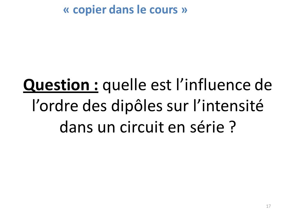 Question : quelle est l’influence de l’ordre des dipôles sur l’intensité dans un circuit en série .