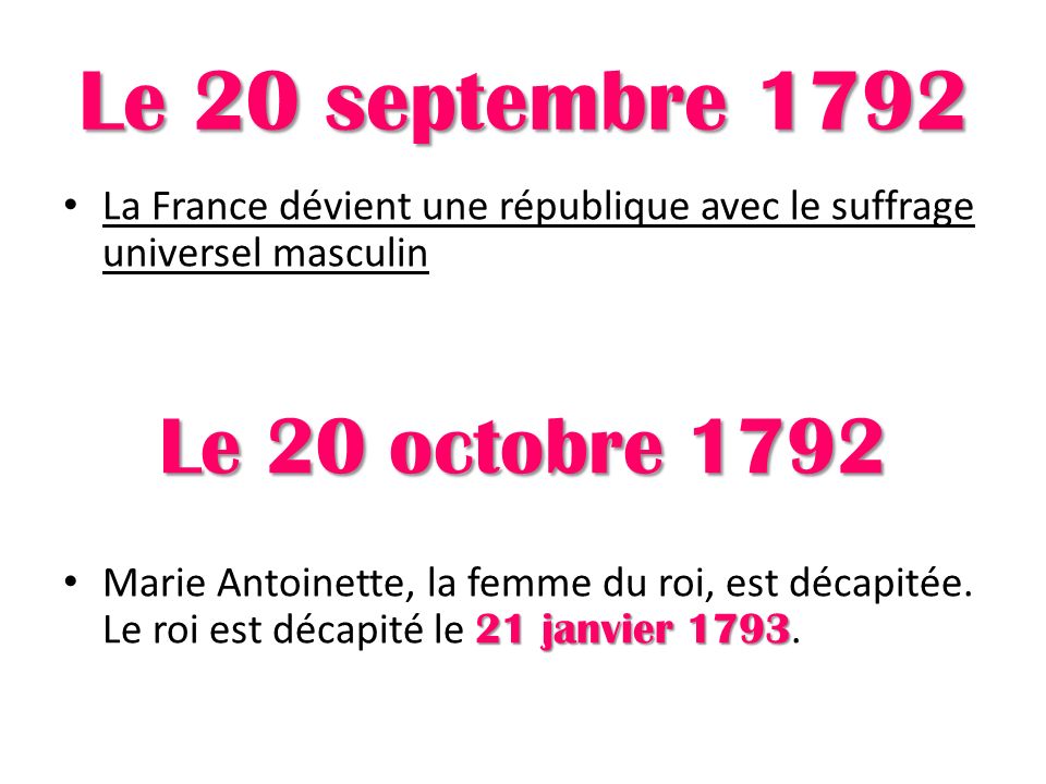 Le 20 septembre 1792 La France dévient une république avec le suffrage universel masculin Le 20 octobre janvier 1793 Marie Antoinette, la femme du roi, est décapitée.