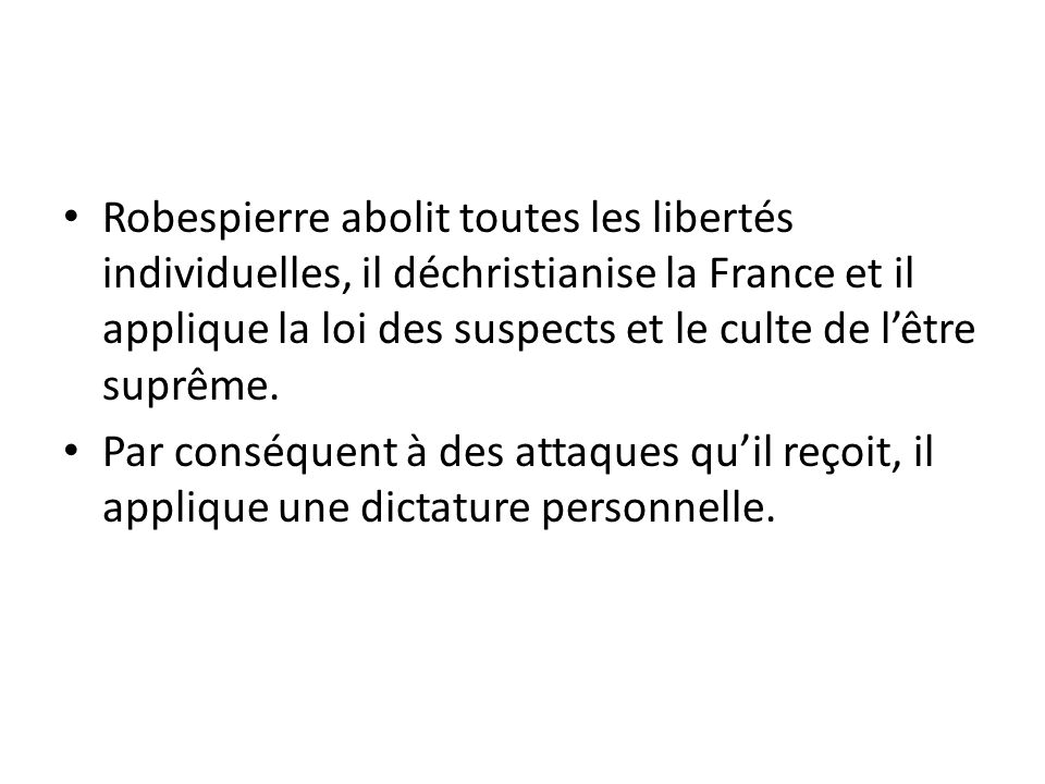 Robespierre abolit toutes les libertés individuelles, il déchristianise la France et il applique la loi des suspects et le culte de l’être suprême.