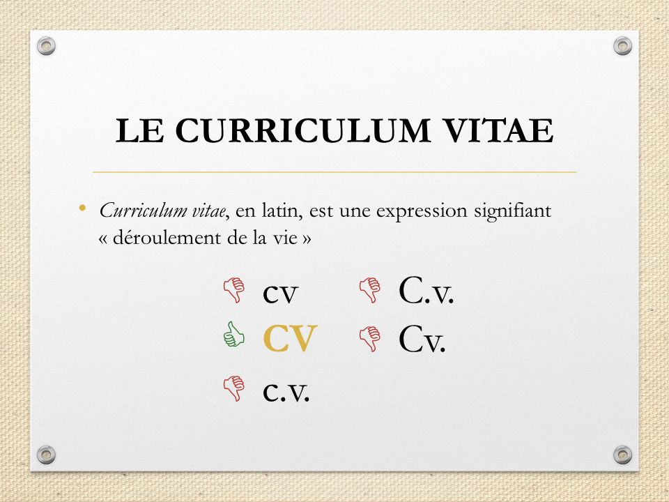 LE CURRICULUM VITAE Curriculum vitae, en latin, est une expression signifiant « déroulement de la vie »  cv  CV  c.v.