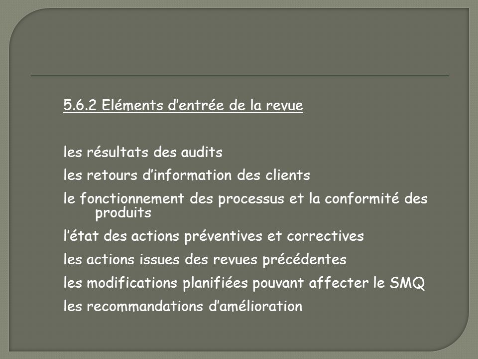 5.6 Revue de Direction Généralités La Direction doit revoir le SMQ à intervalles planifiés pour s’assurer qu’il demeure pertinent, adéquat et efficace.