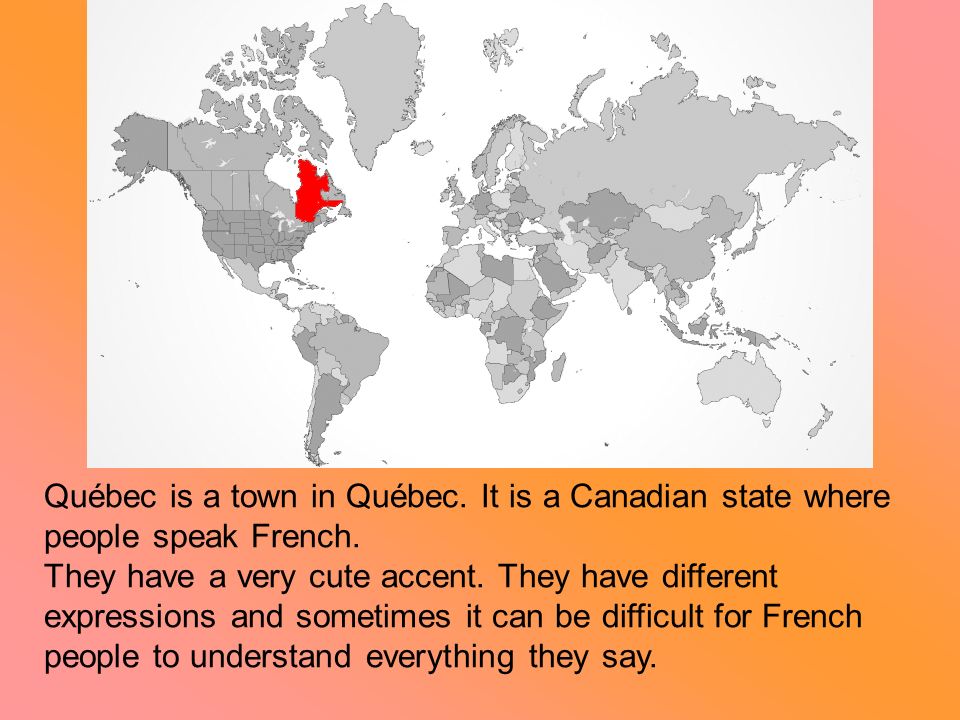 Québec is a town in Québec. It is a Canadian state where people speak French.