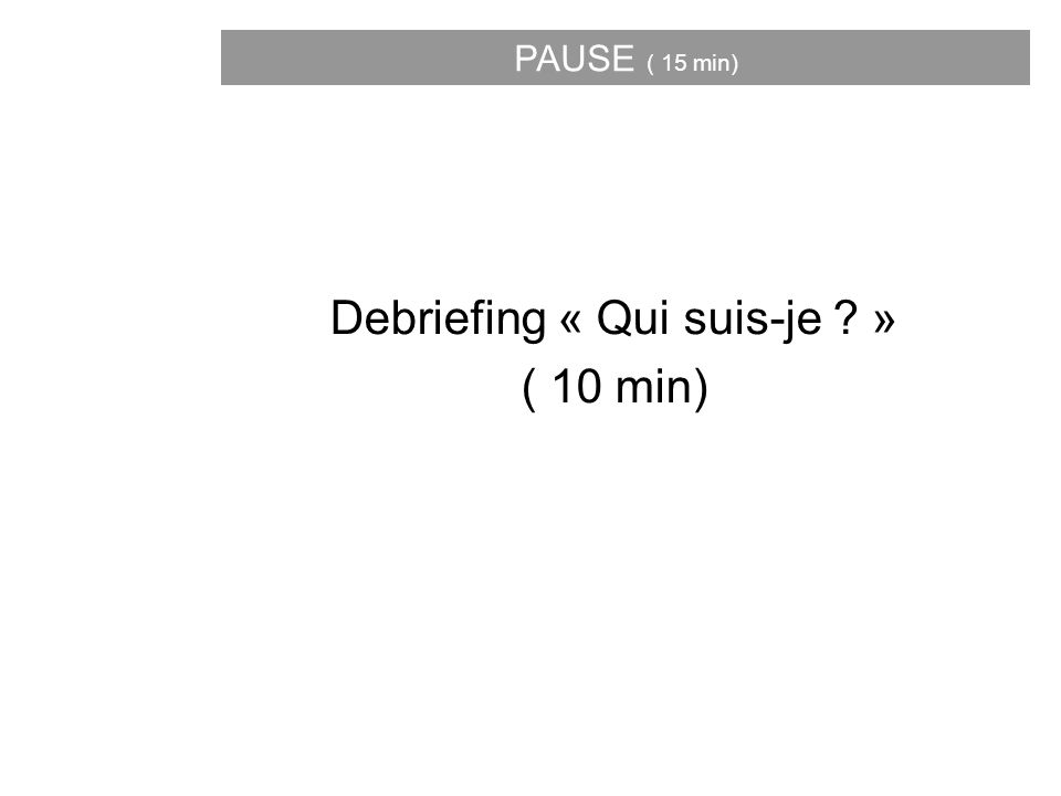 Debriefing « Qui suis-je » ( 10 min) PAUSE ( 15 min)