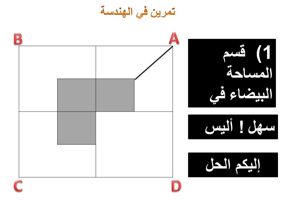 1) قسم المساحة البيضاء في المربع A إلى قسمين متساويين سهل ! أليس كذلك ؟ إليكم الحل