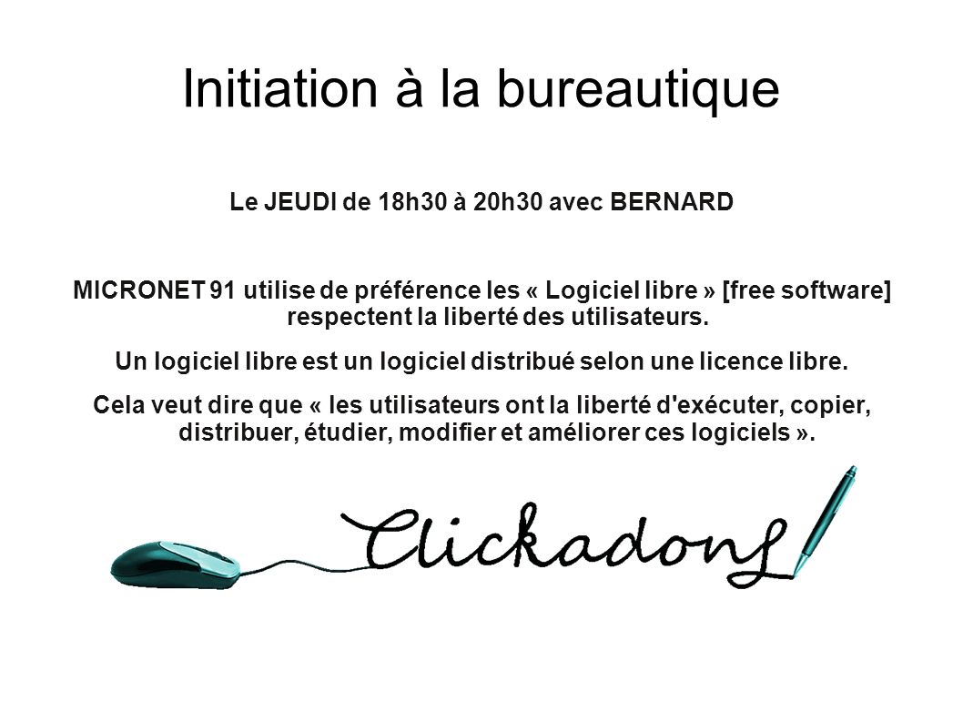 Initiation à la bureautique Le JEUDI de 18h30 à 20h30 avec BERNARD MICRONET 91 utilise de préférence les « Logiciel libre » [free software] respectent la liberté des utilisateurs.