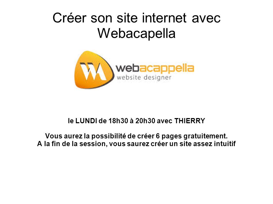 Créer son site internet avec Webacapella le LUNDI de 18h30 à 20h30 avec THIERRY Vous aurez la possibilité de créer 6 pages gratuitement.