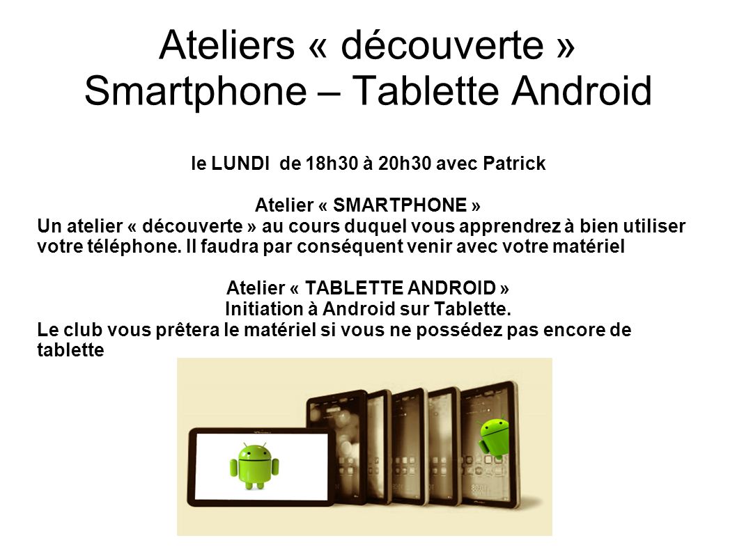 Ateliers « découverte » Smartphone – Tablette Android le LUNDI de 18h30 à 20h30 avec Patrick Atelier « SMARTPHONE » Un atelier « découverte » au cours duquel vous apprendrez à bien utiliser votre téléphone.