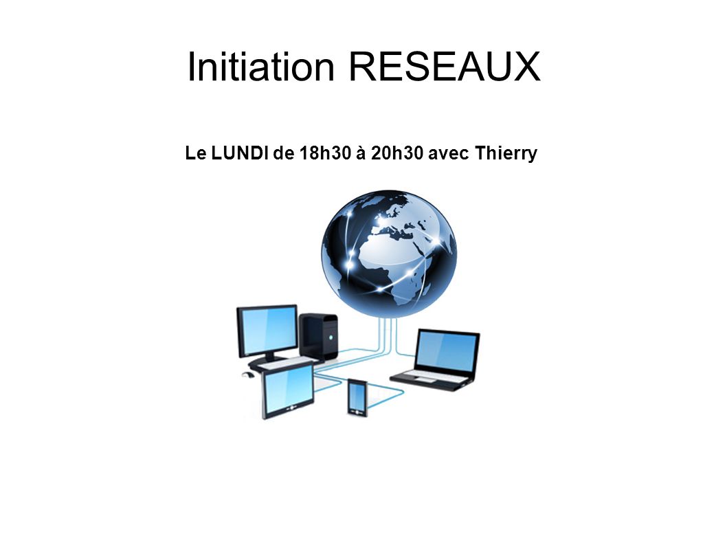 Initiation RESEAUX Le LUNDI de 18h30 à 20h30 avec Thierry