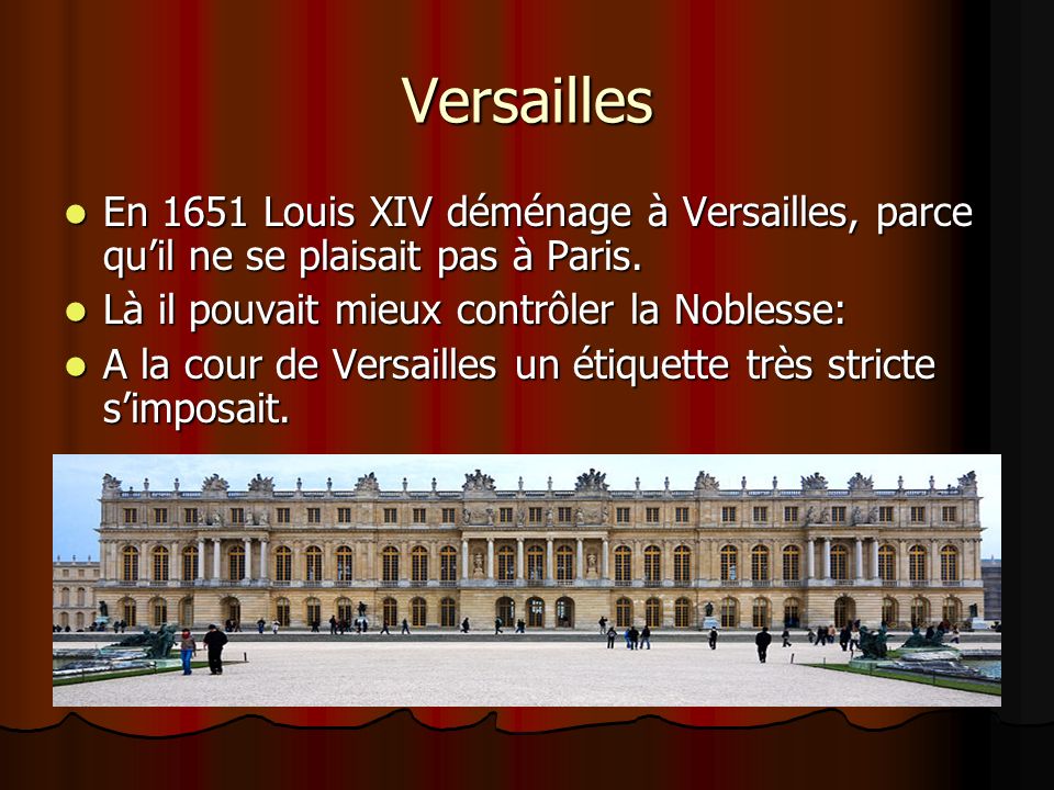 Versailles En 1651 Louis XIV déménage à Versailles, parce qu’il ne se plaisait pas à Paris.