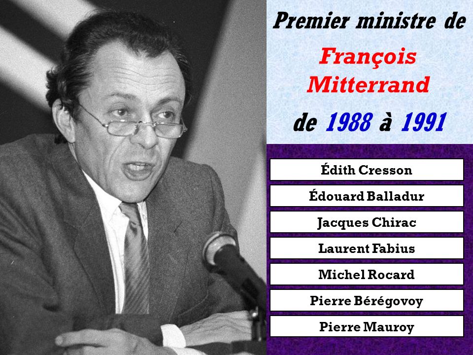 Édouard Balladur Jacques Chirac Laurent Fabius Michel Rocard Pierre Bérégovoy Pierre Mauroy Édith Cresson de 1986 à 1988 Premier ministre de François Mitterrand