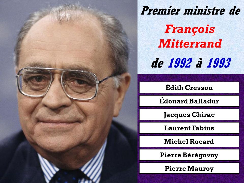 Édouard Balladur Jacques Chirac Laurent Fabius Michel Rocard Pierre Bérégovoy Pierre Mauroy Édith Cresson de 1991 à 1992 Premier ministre de François Mitterrand