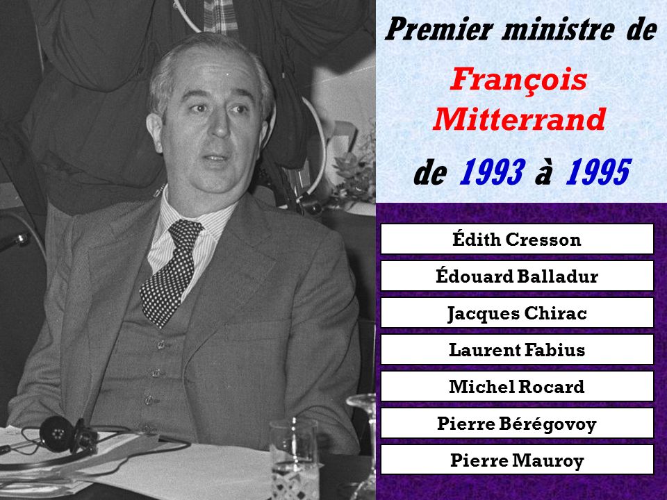 Édouard Balladur Jacques Chirac Laurent Fabius Michel Rocard Pierre Bérégovoy Pierre Mauroy Édith Cresson de 1992 à 1993 Premier ministre de François Mitterrand