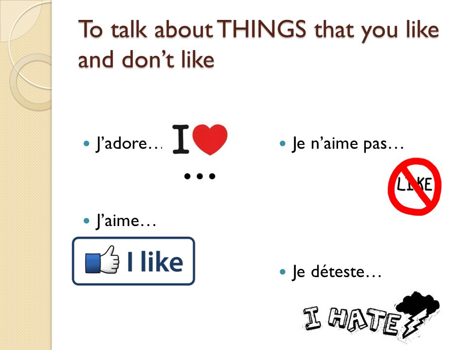 To talk about THINGS that you like and don’t like J’adore… J’aime… Je n’aime pas… Je déteste…