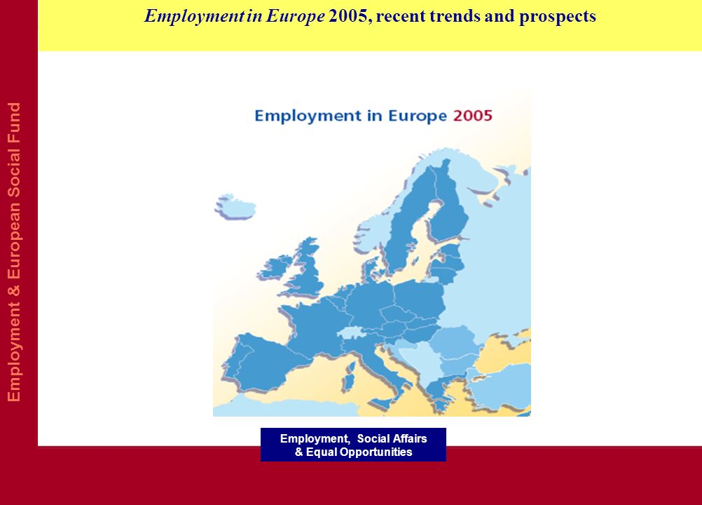Employment & European Social Fund Employment in Europe 2005, recent trends and prospects Employment, Social Affairs & Equal Opportunities