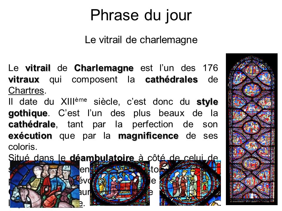 Phrase du jour Le vitrail de charlemagne vitrailCharlemagne vitrauxcathédrales Le vitrail de Charlemagne est l’un des 176 vitraux qui composent la cathédrales de Chartres.