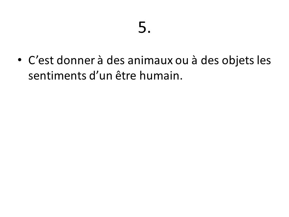 5. C’est donner à des animaux ou à des objets les sentiments d’un être humain.