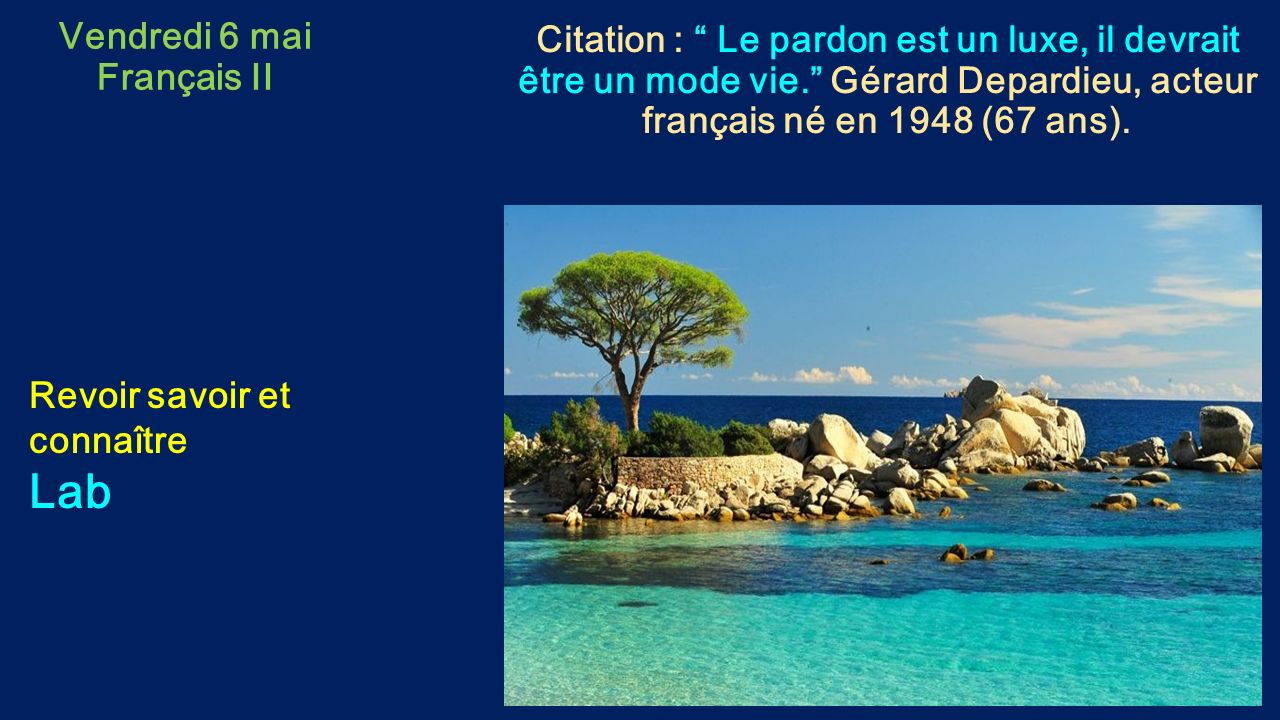 Vendredi 6 mai Français II Citation : Le pardon est un luxe, il devrait être un mode vie. Gérard Depardieu, acteur français né en 1948 (67 ans).