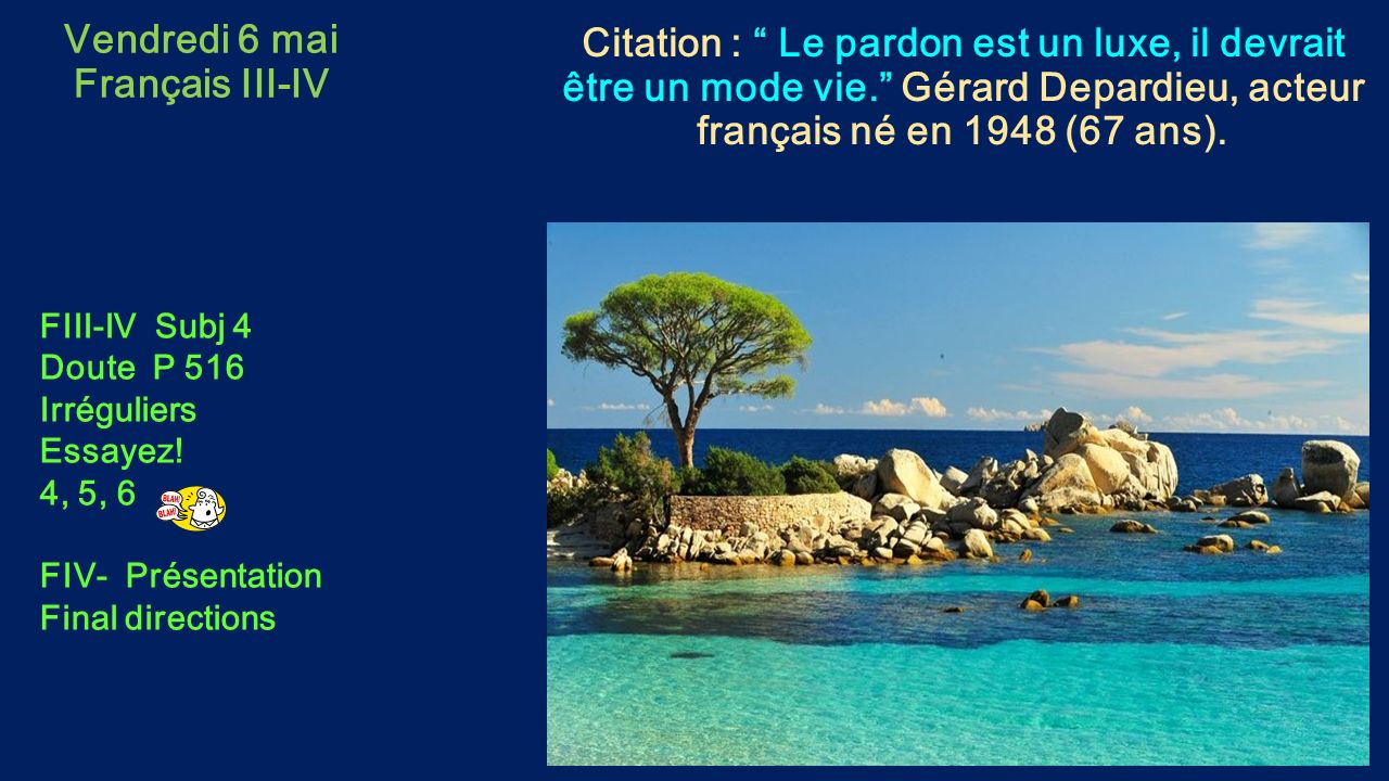 Vendredi 6 mai Français III-IV Citation : Le pardon est un luxe, il devrait être un mode vie. Gérard Depardieu, acteur français né en 1948 (67 ans).