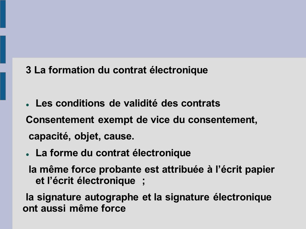 3 La formation du contrat électronique Les conditions de validité des contrats Consentement exempt de vice du consentement, capacité, objet, cause.