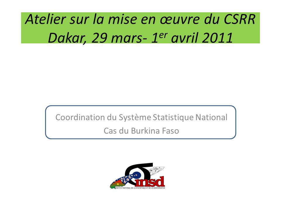 Atelier sur la mise en œuvre du CSRR Dakar, 29 mars- 1 er avril 2011 Coordination du Système Statistique National Cas du Burkina Faso