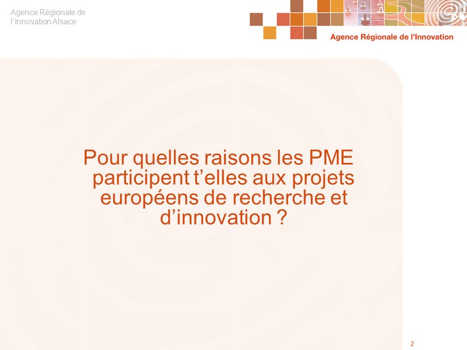 Agence Régionale de l’Innovation Alsace 2 Pour quelles raisons les PME participent t’elles aux projets européens de recherche et d’innovation
