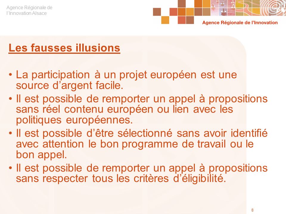 Agence Régionale de l’Innovation Alsace 8 Les fausses illusions La participation à un projet européen est une source d’argent facile.
