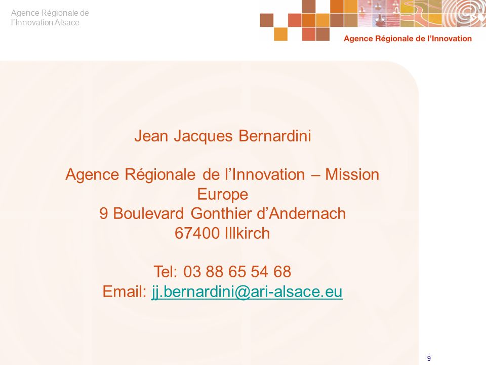 Agence Régionale de l’Innovation Alsace 9 9 Jean Jacques Bernardini Agence Régionale de l’Innovation – Mission Europe 9 Boulevard Gonthier d’Andernach Illkirch Tel: