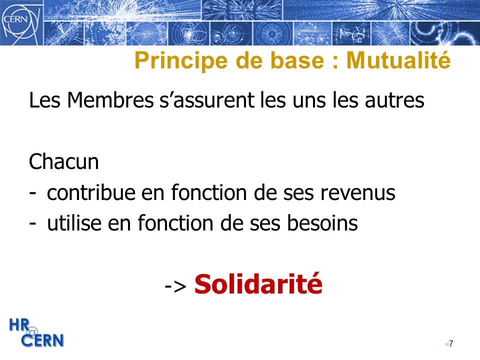 n7n7 Principe de base : Mutualité Les Membres s’assurent les uns les autres Chacun -contribue en fonction de ses revenus -utilise en fonction de ses besoins -> Solidarité