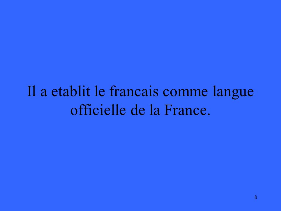 8 Il a etablit le francais comme langue officielle de la France.