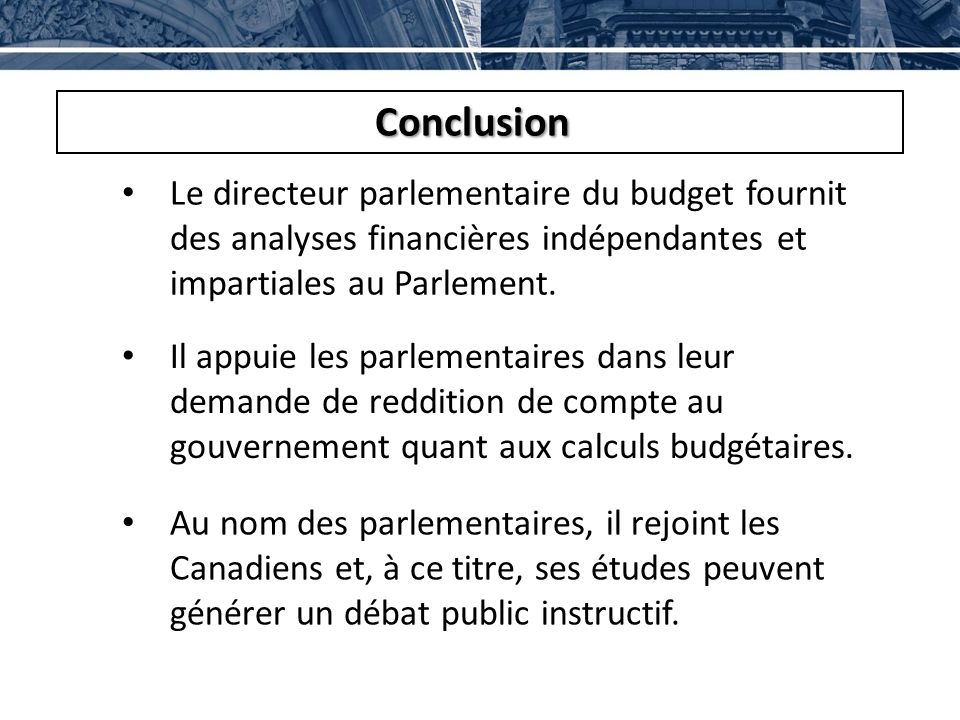 Conclusion Le directeur parlementaire du budget fournit des analyses financières indépendantes et impartiales au Parlement.