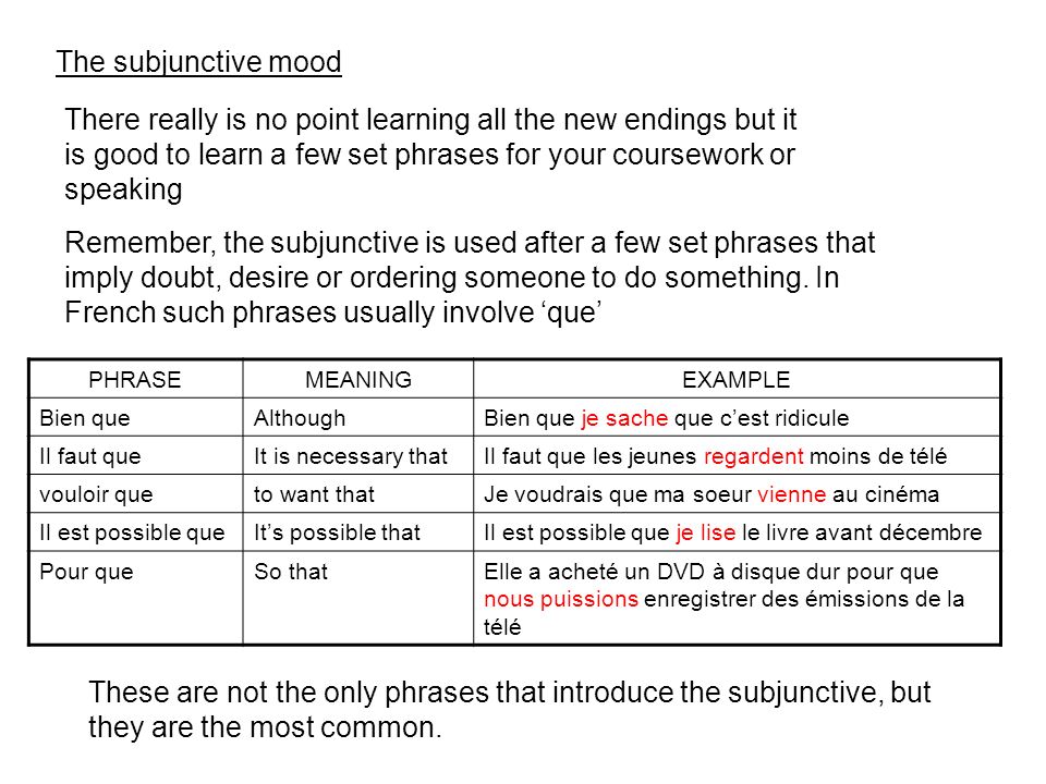 The subjunctive mood There really is no point learning all the new endings but it is good to learn a few set phrases for your coursework or speaking Remember, the subjunctive is used after a few set phrases that imply doubt, desire or ordering someone to do something.