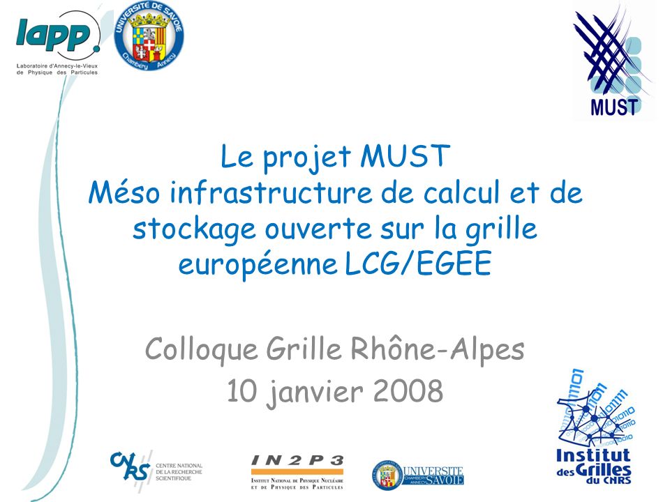 Le projet MUST Méso infrastructure de calcul et de stockage ouverte sur la grille européenne LCG/EGEE Colloque Grille Rhône-Alpes 10 janvier 2008