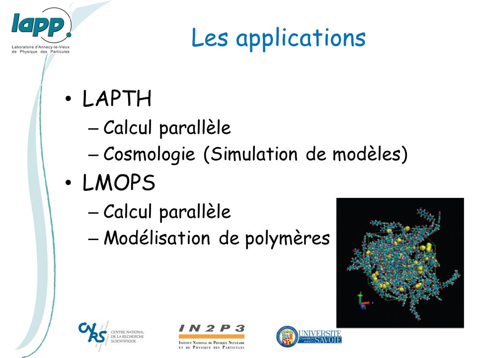 Les applications LAPTH – Calcul parallèle – Cosmologie (Simulation de modèles) LMOPS – Calcul parallèle – Modélisation de polymères