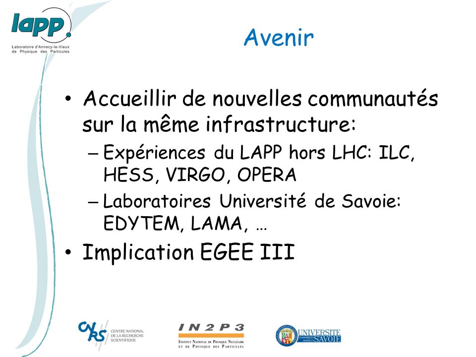 Avenir Accueillir de nouvelles communautés sur la même infrastructure: – Expériences du LAPP hors LHC: ILC, HESS, VIRGO, OPERA – Laboratoires Université de Savoie: EDYTEM, LAMA, … Implication EGEE III