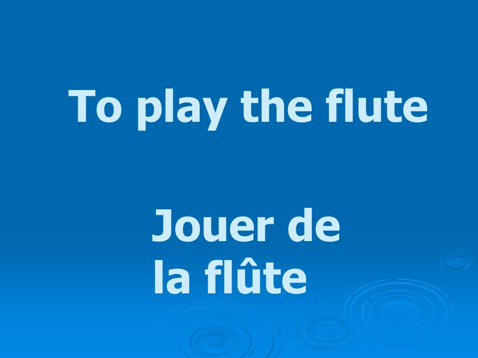 To play the flute Jouer de la flûte