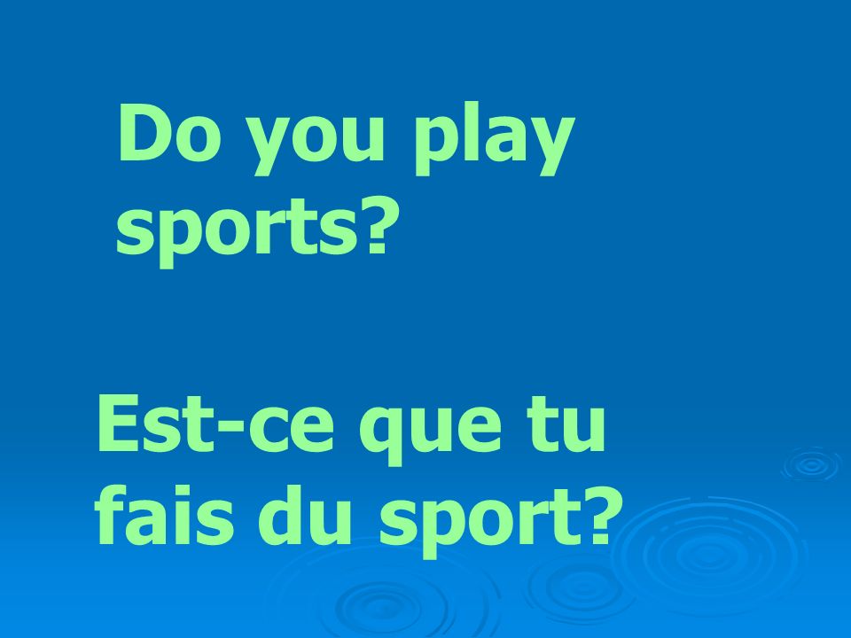 Do you play sports Est-ce que tu fais du sport