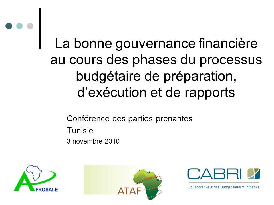 La bonne gouvernance financière au cours des phases du processus budgétaire de préparation, d’exécution et de rapports Conférence des parties prenantes Tunisie 3 novembre 2010