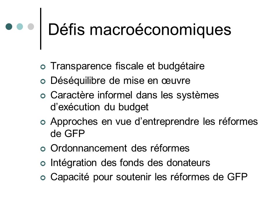 Défis macroéconomiques Transparence fiscale et budgétaire Déséquilibre de mise en œuvre Caractère informel dans les systèmes d’exécution du budget Approches en vue d’entreprendre les réformes de GFP Ordonnancement des réformes Intégration des fonds des donateurs Capacité pour soutenir les réformes de GFP