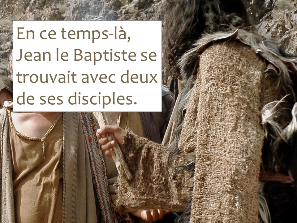 En ce temps-là, Jean le Baptiste se trouvait avec deux de ses disciples.
