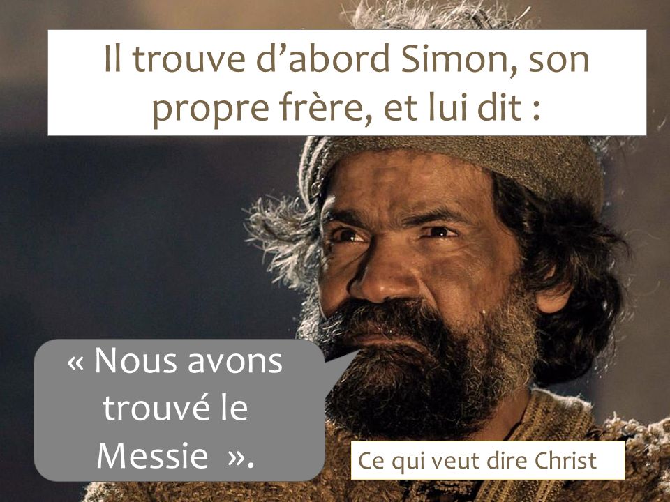 Il trouve d’abord Simon, son propre frère, et lui dit : « Nous avons trouvé le Messie ».