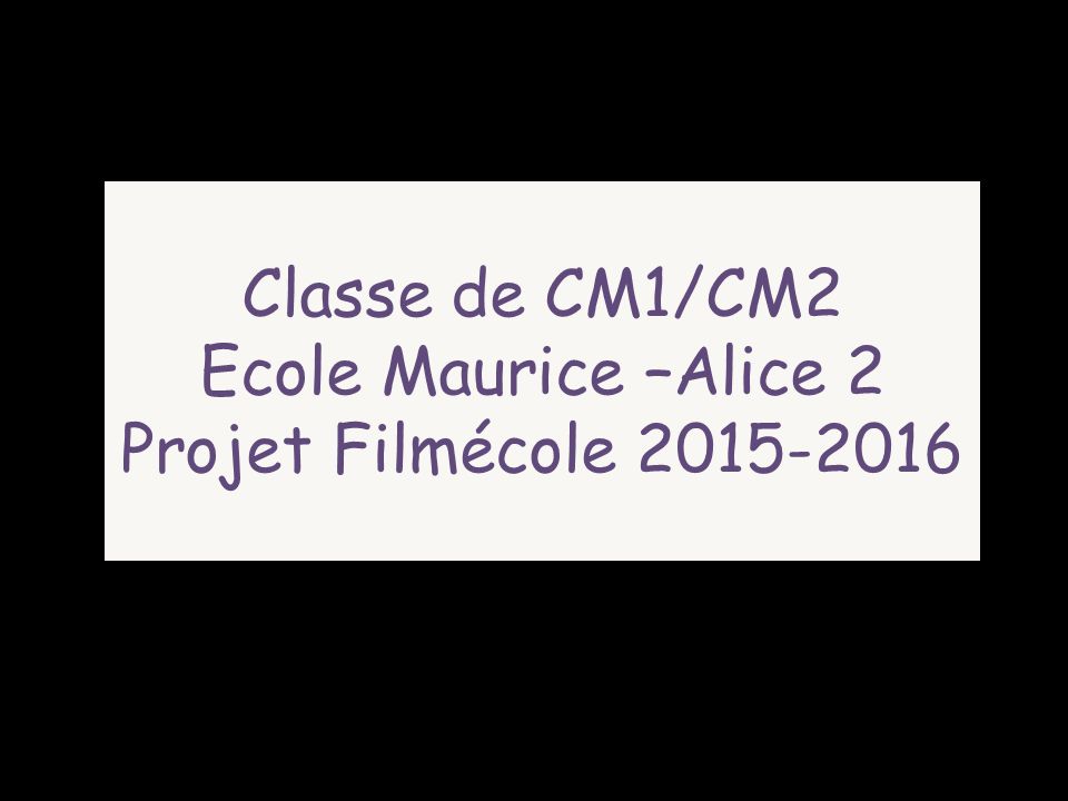Classe de CM1/CM2 Ecole Maurice –Alice 2 Projet Filmécole
