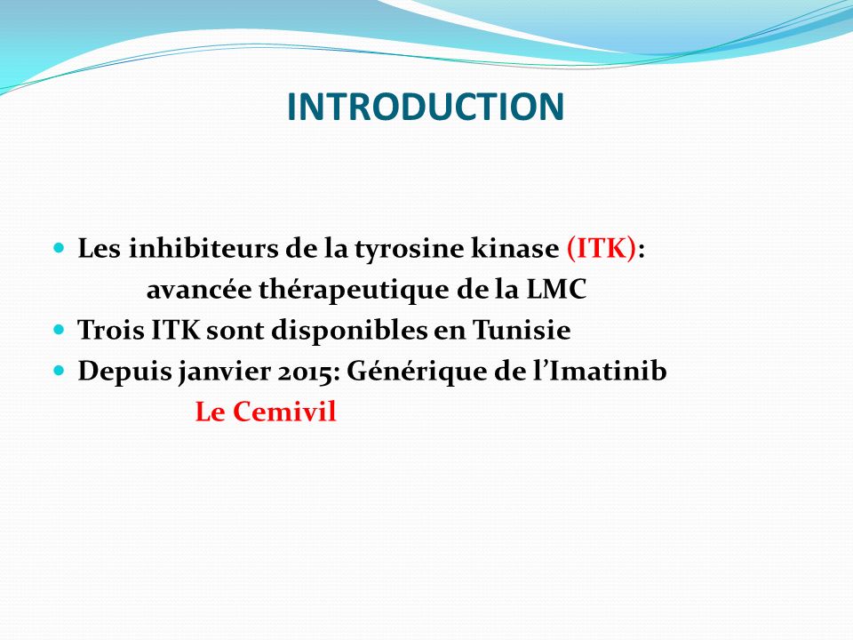 INTRODUCTION Les inhibiteurs de la tyrosine kinase (ITK): avancée thérapeutique de la LMC Trois ITK sont disponibles en Tunisie Depuis janvier 2015: Générique de l’Imatinib Le Cemivil