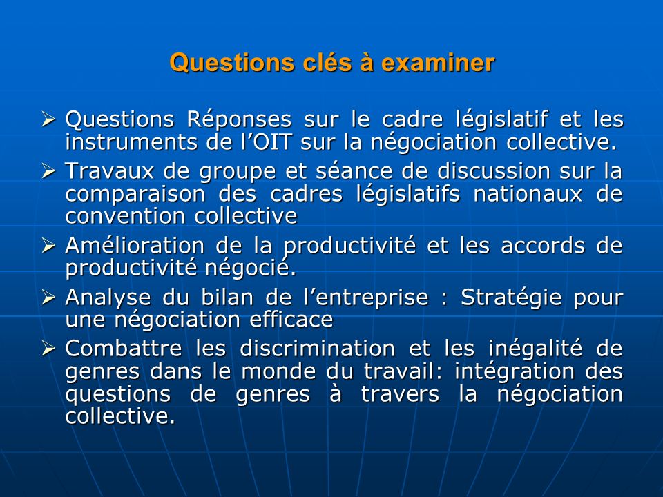 Questions clés à examiner  Questions Réponses sur le cadre législatif et les instruments de l’OIT sur la négociation collective.