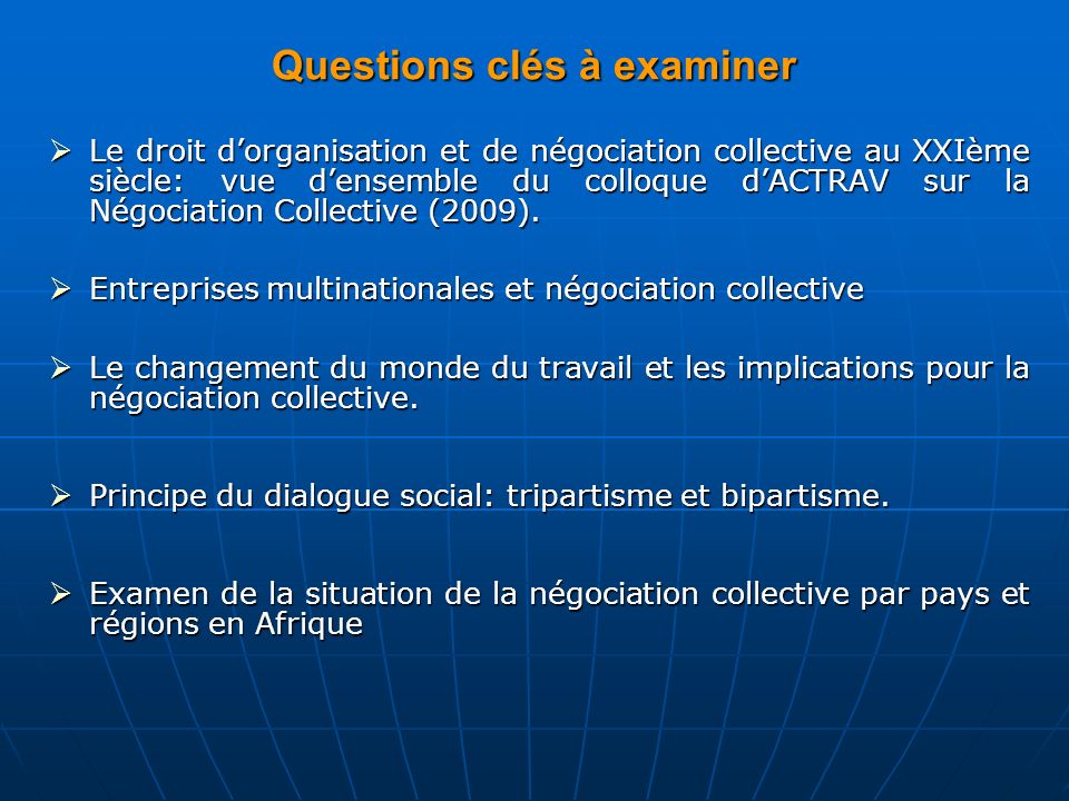 Questions clés à examiner  Le droit d’organisation et de négociation collective au XXIème siècle: vue d’ensemble du colloque d’ACTRAV sur la Négociation Collective (2009).